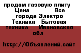 продам газовую плиту. › Цена ­ 10 000 - Все города Электро-Техника » Бытовая техника   . Ивановская обл.